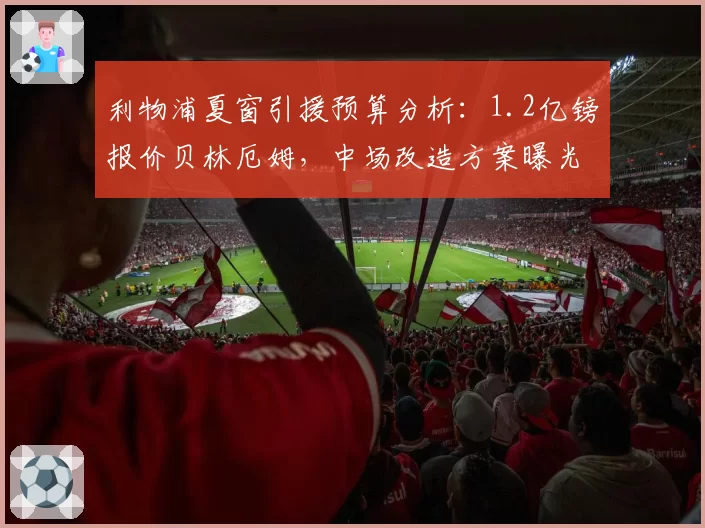 利物浦夏窗引援预算分析：1.2亿镑报价贝林厄姆，中场改造方案曝光