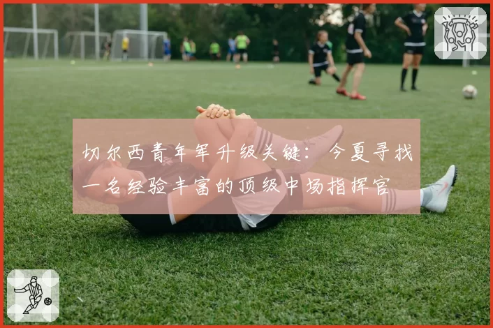 切尔西青年军升级关键:今夏寻找一名经验丰富的顶级中场指挥官