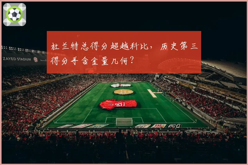杜兰特总得分超越科比,历史第三得分手含金量几何?