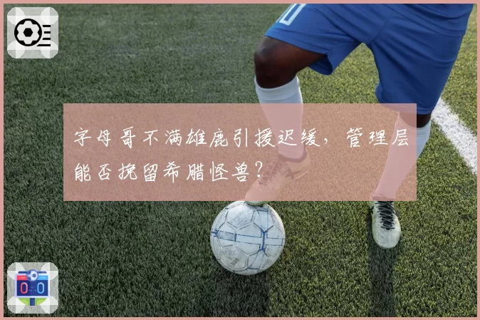字母哥不满雄鹿引援迟缓，管理层能否挽留希腊怪兽？