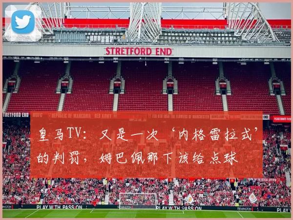 皇马TV：又是一次‘内格雷拉式’的判罚，姆巴佩那下该给点球