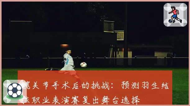 髋关节手术后的挑战：预测羽生结弦职业表演赛复出舞台选择