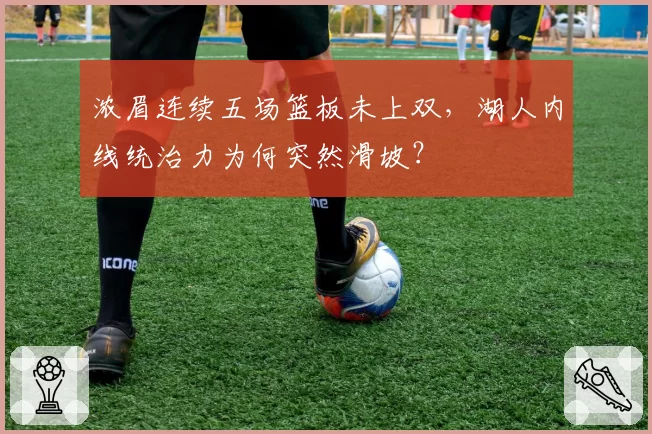 浓眉连续五场篮板未上双，湖人内线统治力为何突然滑坡？