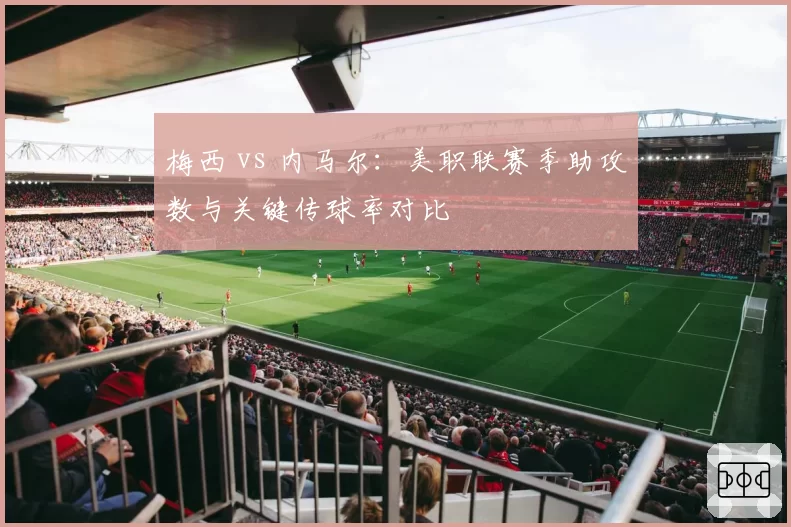 梅西 vs 内马尔：美职联赛季助攻数与关键传球率对比