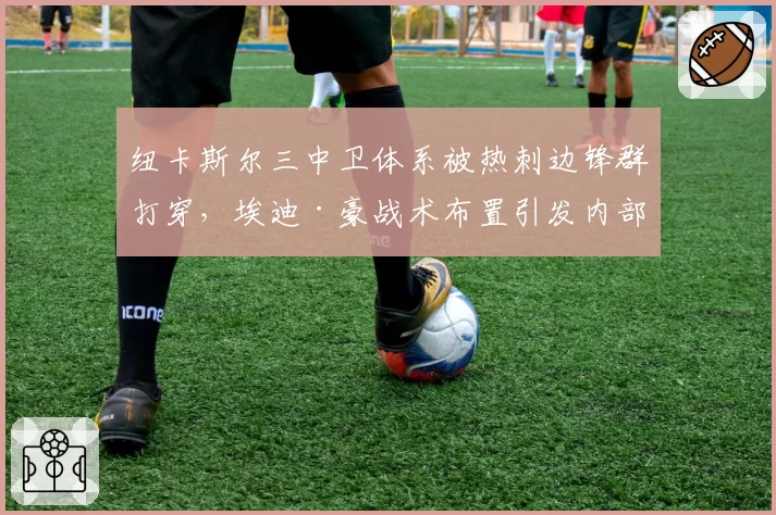 纽卡斯尔三中卫体系被热刺边锋群打穿,埃迪·豪战术布置引发内部不满