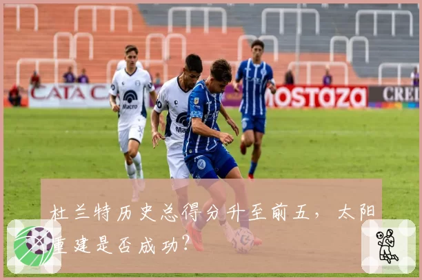 杜兰特历史总得分升至前五,太阳重建是否成功?