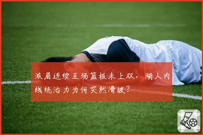 浓眉连续五场篮板未上双，湖人内线统治力为何突然滑坡？