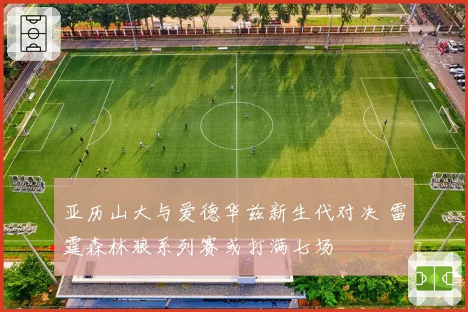 亚历山大与爱德华兹新生代对决 雷霆森林狼系列赛或打满七场