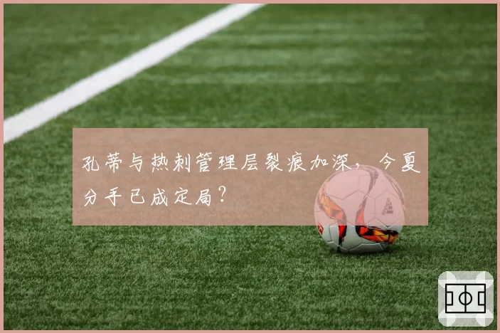 孔蒂与热刺管理层裂痕加深,今夏分手已成定局?