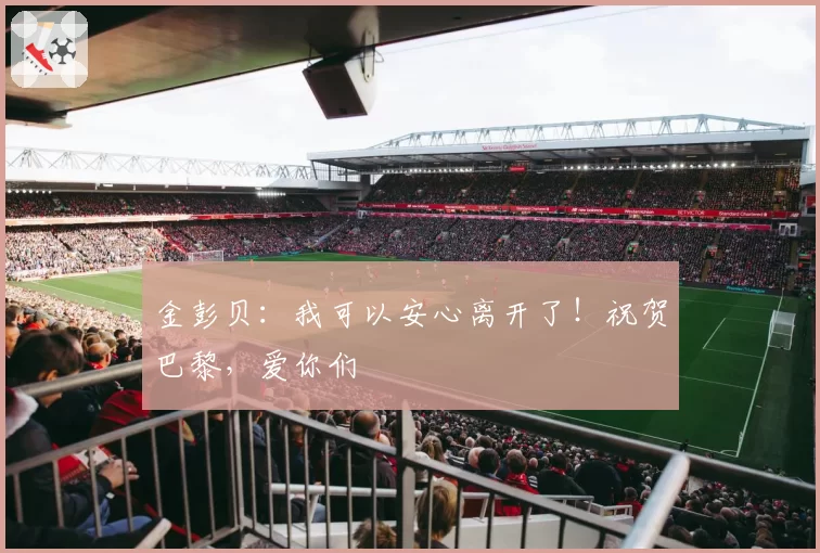 金彭贝：我可以安心离开了！祝贺巴黎，爱你们