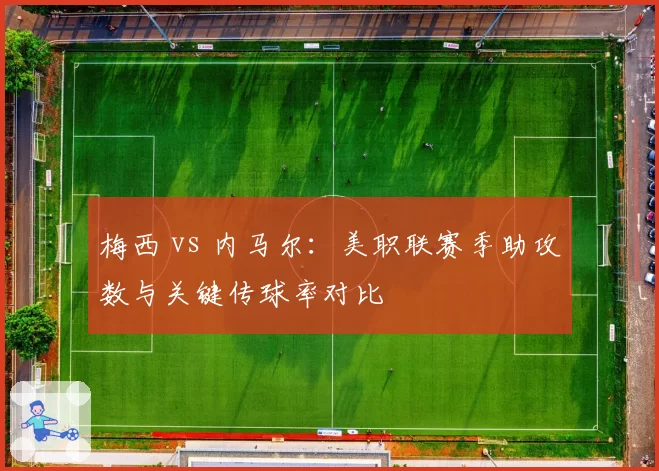 梅西 vs 内马尔：美职联赛季助攻数与关键传球率对比