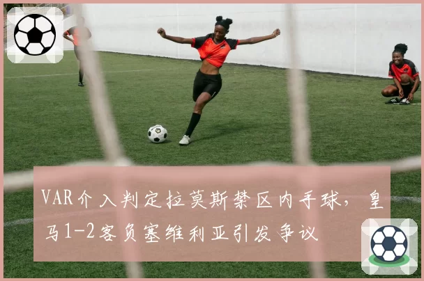 VAR介入判定拉莫斯禁区内手球，皇马1-2客负塞维利亚引发争议